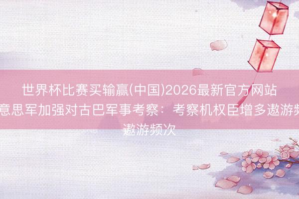 世界杯比赛买输赢(中国)2026最新官方网站 好意思军加强对古巴军事考察：考察机权臣增多遨游频次