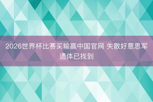 2026世界杯比赛买输赢中国官网 失散好意思军遗体已找到