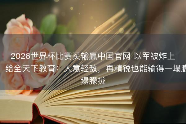 2026世界杯比赛买输赢中国官网 以军被炸上天，给全天下教育：大意轻敌，再精锐也能输得一塌朦拢