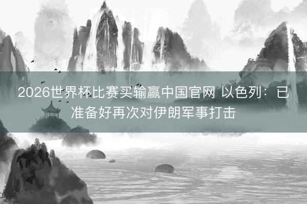 2026世界杯比赛买输赢中国官网 以色列：已准备好再次对伊朗军事打击