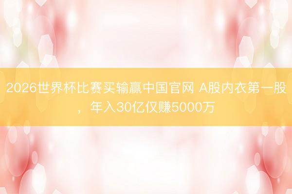 2026世界杯比赛买输赢中国官网 A股内衣第一股，年入30亿仅赚5000万