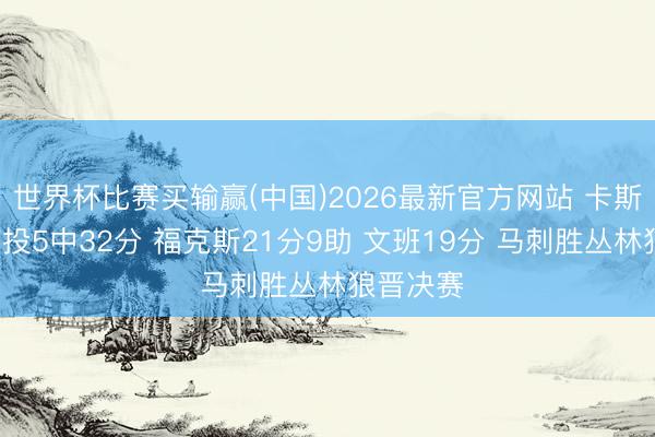 世界杯比赛买输赢(中国)2026最新官方网站 卡斯尔三分7投5中32分 福克斯21分9助 文班19分 马刺胜丛林狼晋决赛
