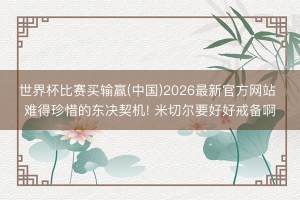 世界杯比赛买输赢(中国)2026最新官方网站 难得珍惜的东决契机! 米切尔要好好戒备啊