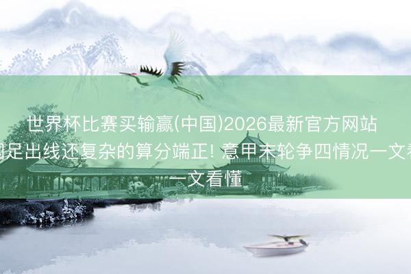 世界杯比赛买输赢(中国)2026最新官方网站 比国足出线还复杂的算分端正! 意甲末轮争四情况一文看懂