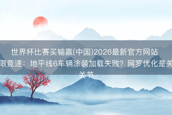 世界杯比赛买输赢(中国)2026最新官方网站 极限竞速：地平线6车辆涂装加载失败？网罗优化是关节