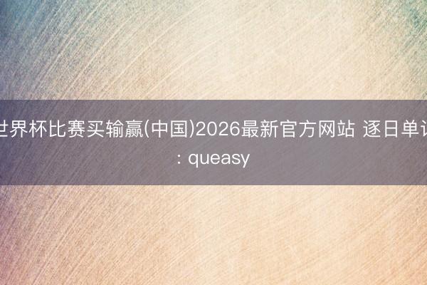 世界杯比赛买输赢(中国)2026最新官方网站 逐日单词: queasy