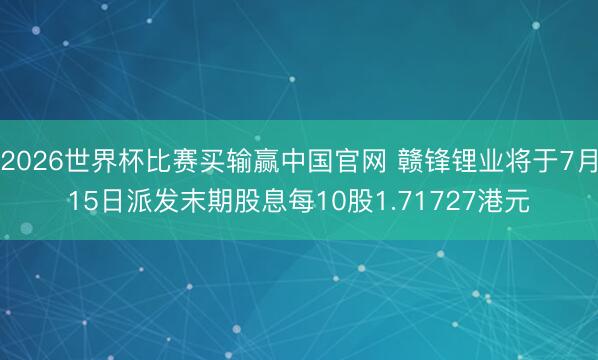 2026世界杯比赛买输赢中国官网 赣锋锂业将于7月15日派发末期股息每10股1.71727港元