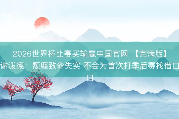 2026世界杯比赛买输赢中国官网 【完满版】谢泼德：颓靡致命失实 不会为首次打季后赛找借口