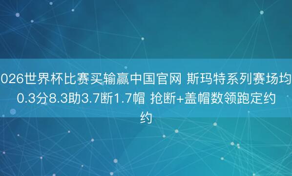2026世界杯比赛买输赢中国官网 斯玛特系列赛场均20.3分8.3助3.7断1.7帽 抢断+盖帽数领跑定约