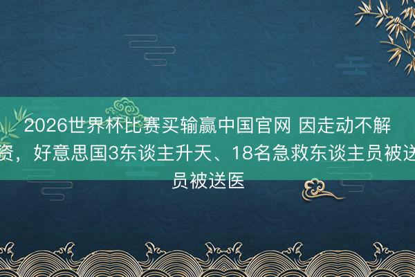 2026世界杯比赛买输赢中国官网 因走动不解物资，好意思国3东谈主升天、18名急救东谈主员被送医