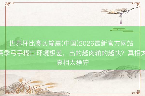 世界杯比赛买输赢(中国)2026最新官方网站 S44赛季弓手糊口环境极差，出的越肉输的越快？真相太狰狞