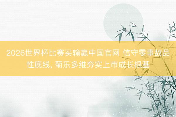 2026世界杯比赛买输赢中国官网 信守零事故品性底线, 菊乐多维夯实上市成长根基