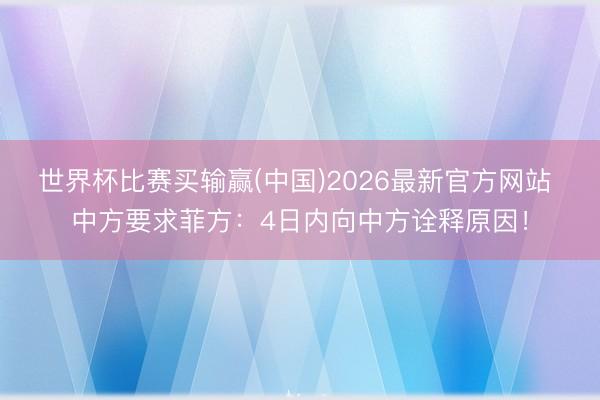 世界杯比赛买输赢(中国)2026最新官方网站 中方要求菲方：4日内向中方诠释原因！