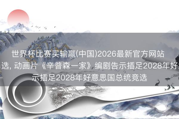 世界杯比赛买输赢(中国)2026最新官方网站 曾预言特朗普当选， 动画片《辛普森一家》编剧告示插足2028年好意思国总统竞选