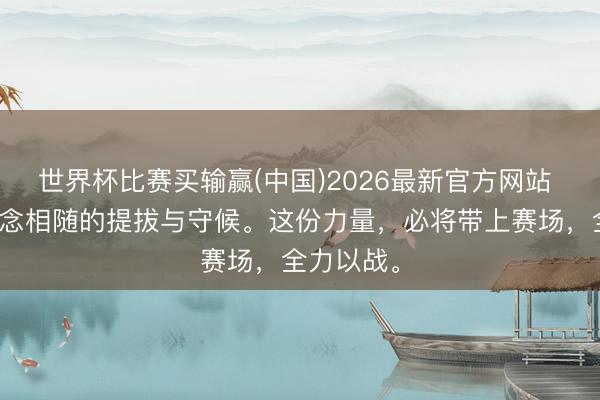 世界杯比赛买输赢(中国)2026最新官方网站 感谢一说念相随的提拔与守候。这份力量，必将带上赛场，<a href=