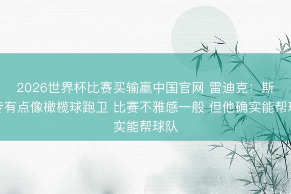 2026世界杯比赛买输赢中国官网 雷迪克：斯玛专有点像橄榄球跑卫 比赛不雅感一般 但他确实能帮球队