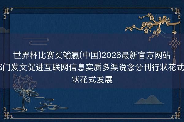 世界杯比赛买输赢(中国)2026最新官方网站 五部门发文促进互联网信息实质多渠说念分刊行状花式发展