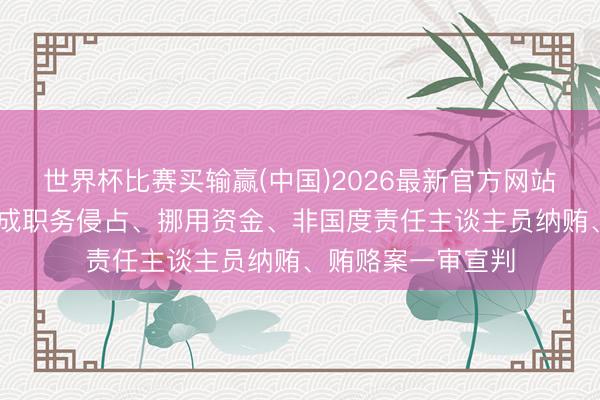 世界杯比赛买输赢(中国)2026最新官方网站 被告东谈主刘应成职务侵占、挪用资金、非国度责任主谈主员纳贿、贿赂案一审宣判