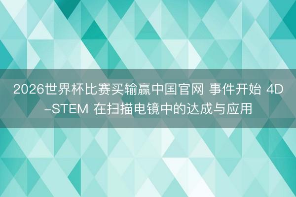 2026世界杯比赛买输赢中国官网 事件开始 4D-STEM 