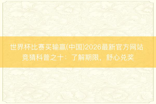 世界杯比赛买输赢(中国)2026最新官方网站 竞猜科普之十：了解期限，<a href=