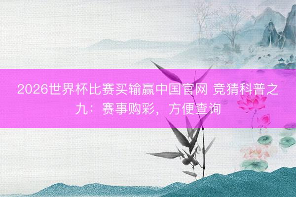 2026世界杯比赛买输赢中国官网 竞猜科普之九：赛事购彩，<a href=