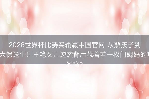 2026世界杯比赛买输赢中国官网 从熊孩子到北大保送生！王艳
