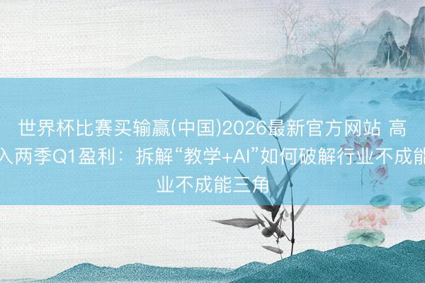 世界杯比赛买输赢(中国)2026最新官方网站 高途长入两季Q1盈利：拆解“教学+AI”如何破解行业不成能三角