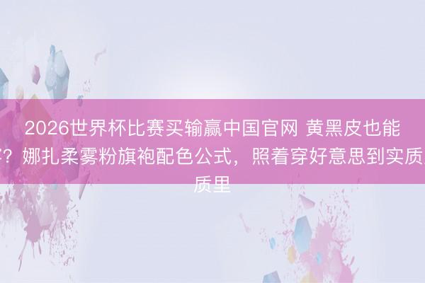 2026世界杯比赛买输赢中国官网 黄黑皮也能穿？娜扎柔雾粉旗袍配色公式，照着穿好意思到实质里
