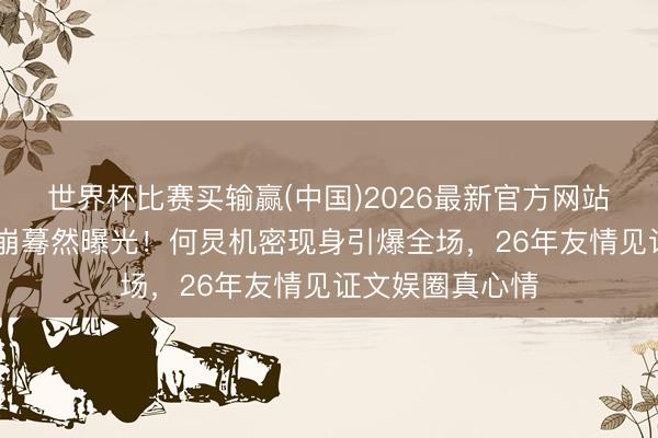 世界杯比赛买输赢(中国)2026最新官方网站 谢娜演唱会泪崩蓦然曝光！何炅机密现身引爆全场，26年友情见证文娱圈真心情