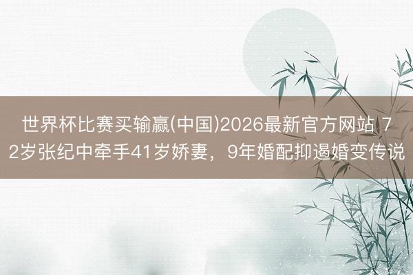 世界杯比赛买输赢(中国)2026最新官方网站 72岁张纪中牵手41岁娇妻，9年婚配抑遏婚变传说