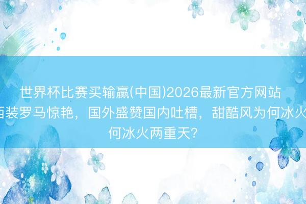 世界杯比赛买输赢(中国)2026最新官方网站 杨紫粉西装罗马惊艳，国外盛赞国内吐槽，甜酷风为何冰火两重天？
