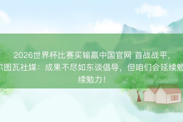 2026世界杯比赛买输赢中国官网 首战战平，库尔图瓦社媒：成果不尽如东谈倡导，但咱们会延续勉力！