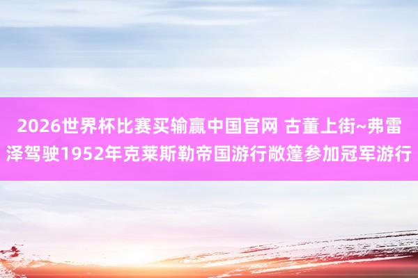 2026世界杯比赛买输赢中国官网 古董上街~弗雷泽驾驶1952年克莱斯勒帝国游行敞篷参加冠军游行
